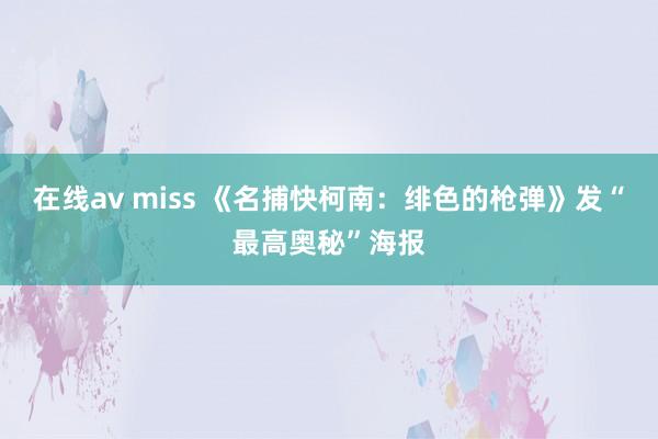 在线av miss 《名捕快柯南：绯色的枪弹》发“最高奥秘”海报