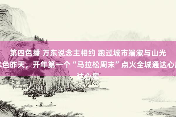 第四色播 万东说念主相约 跑过城市端淑与山光水色昨天，开年第一个“马拉松周末”点火全城通达心扉