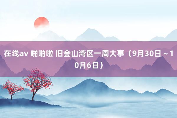 在线av 啪啪啦 旧金山湾区一周大事（9月30日～10月6日）