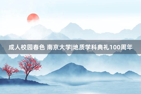 成人校园春色 南京大学|地质学科典礼100周年