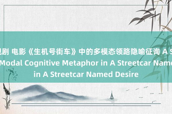 色电视剧 电影《生机号街车》中的多模态领路隐喻征询 A Study of Multi-Modal Cognitive Metaphor in A Streetcar Named Desire