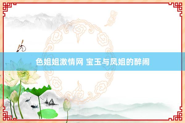 色姐姐激情网 宝玉与凤姐的醉闹