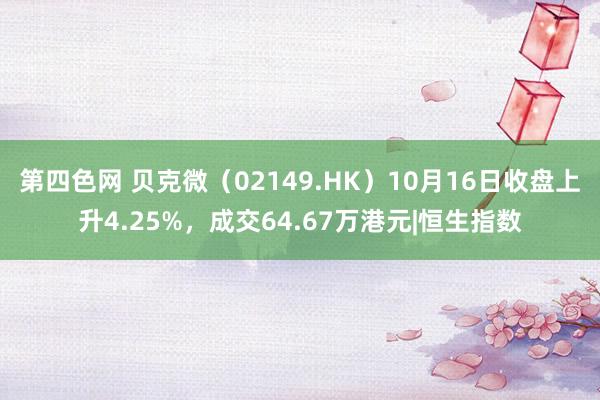 第四色网 贝克微（02149.HK）10月16日收盘上升4.25%，成交64.67万港元|恒生指数