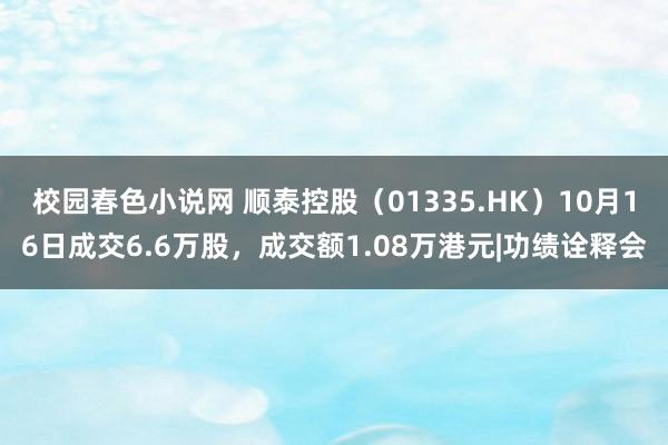 校园春色小说网 顺泰控股（01335.HK）10月16日成交6.6万股，成交额1.08万港元|功绩诠释会