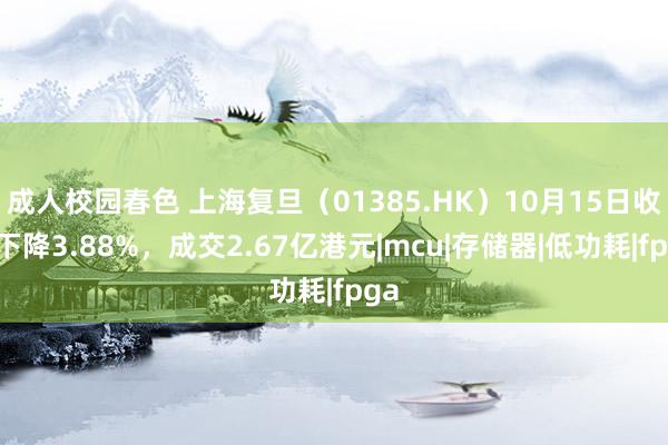 成人校园春色 上海复旦（01385.HK）10月15日收盘下降3.88%，成交2.67亿港元|mcu|存储器|低功耗|fpga