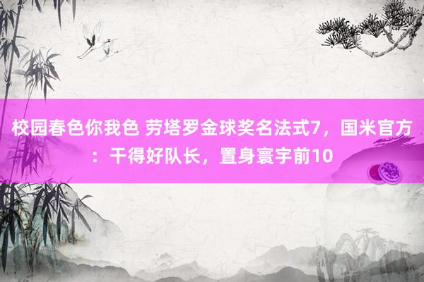 校园春色你我色 劳塔罗金球奖名法式7，国米官方：干得好队长，置身寰宇前10