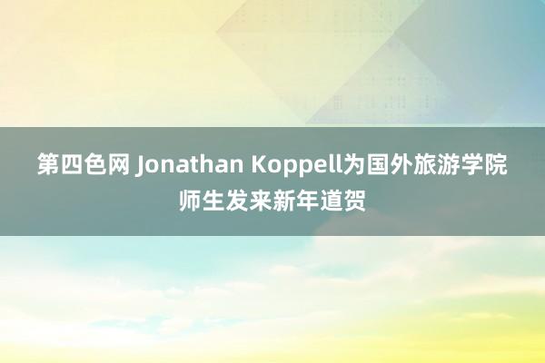 第四色网 Jonathan Koppell为国外旅游学院师生发来新年道贺