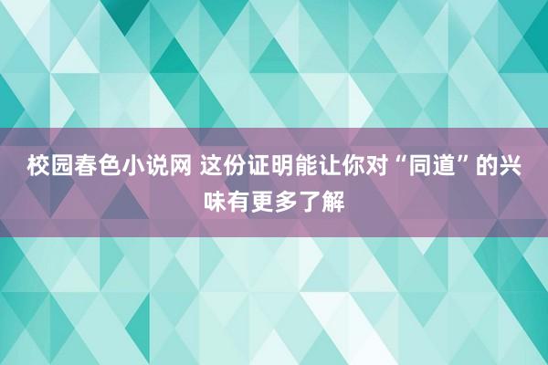 校园春色小说网 这份证明能让你对“同道”的兴味有更多了解