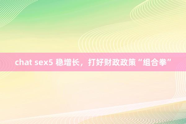 chat sex5 稳增长，打好财政政策“组合拳”