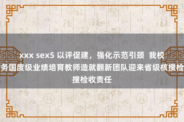 xxx sex5 以评促建，强化示范引颈  我校电子商务国度级业绩培育教师造就翻新团队迎来省级核搜检收责任