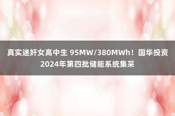 真实迷奸女高中生 95MW/380MWh！国华投资2024年第四批储能系统集采